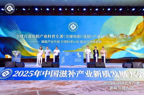 科學循證引領新質發(fā)展 中國滋補產業(yè)大會力促魚膠產業(yè)升級與創(chuàng)新